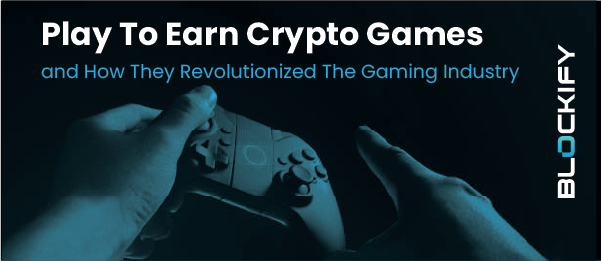 Play To Earn Crypto Games and How They Revolutionized The Gaming Industry